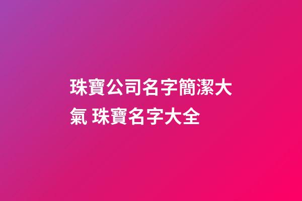 珠寶公司名字簡潔大氣 珠寶名字大全-第1張-公司起名-玄機派